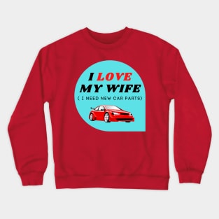 I LOVE MY WIFE ( I need new car parts) Crewneck Sweatshirt